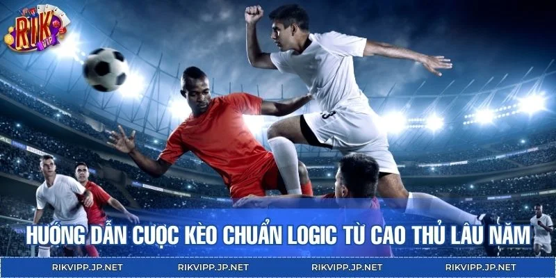 Hướng dẫn cược kèo chuẩn logic từ cao thủ lâu năm
