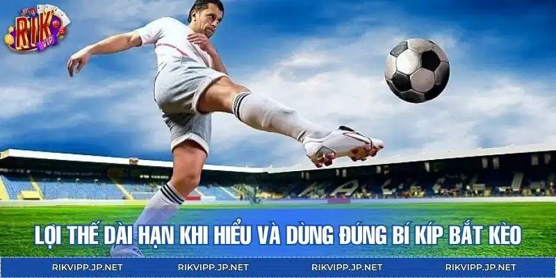 Lợi thế dài hạn khi hiểu và dùng đúng bí kíp bắt kèo